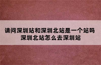 请问深圳站和深圳北站是一个站吗 深圳北站怎么去深圳站